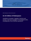 An Art Edition of Shakespeare : classified as comedies, tragedies, histories and sonnets, each part arranged in chronological order, including also a list of familiar quotations - Book