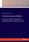 The Biochemic System of Medicine : comprising the theory, pathological action, therapeutical application, materia medica, and repertory of Schuessler's Twelve tissue remedies - Book