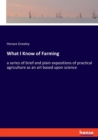 What I Know of Farming : a series of brief and plain expositions of practical agriculture as an art based upon science - Book