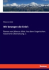 Wir bewegen die Erde! : Roman von Maurus Jokai. Aus dem Ungarischen. Autorisirte Ubersetzung. 1 - Book