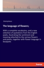 The language of flowers; : With a complete vocabulary, and a new selection of quotations from the English poets, illustrating the sentiment and meaning attached to the various flowers and plants, toge - Book