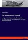 The Celtic Church in Scotland : being an introduction to the history of the Christian church in Scotland down to the death of Saint Margaret - Book