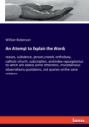 An Attempt to Explain the Words : reason, substance, person, creeds, orthodoxy, catholic-church, subscription, and index expurgatorius to which are added, some reflections, miscellaneous observations, - Book