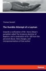 The Humble Attempt of a Layman : towards a confutation of Mr. Henry Mayo's pamphlet called The Scripture-doctrine of Baptism: and a vindication of Dr. Gill from the personal abuse, false charges, and - Book