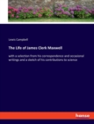 The Life of James Clerk Maxwell : with a selection from his correspondence and occasional writings and a sketch of his contributions to science - Book