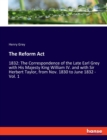 The Reform Act : 1832: The Correspondence of the Late Earl Grey with His Majesty King William IV. and with Sir Herbert Taylor, from Nov. 1830 to June 1832 - Vol. 1 - Book