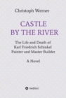 CASTLE BY THE RIVER : The Life and Death of Karl Friedrich Schinkel, Painter and Master Builder - eBook