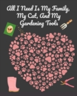 All I Need Is My Family, My Cat, And My Gardening Tools : Comprehensive Garden Notebook with Decorative Garden Record Diary To Write In Garden Plans, Monthly or Seasonal Planting Goals, Tasks, Expense - Book