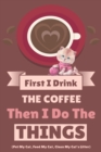 First I Drink The Coffee Then I Do The Things (Pet My Cat, Feed My Cat, Clean My Cat's Litter) - Book