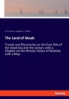 The Land of Moab : Travels and Discoveries on the East Side of the Dead Sea and the Jordan; with a Chapter on the Persian Palace of Mashita, with a Map - Book
