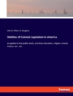 Oddities of Colonial Legislation in America : as applied to the public lands, primitive education, religion, morals, Indians, etc., etc. - Book