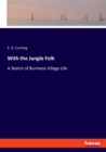 With the Jungle Folk : A Sketch of Burmese Village Life - Book