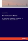 The Freemason's Manual : or, Illustrations of Masonry, containing, in addition to the rites sanctioned - Book