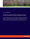 The Life and Public Services of Abraham Lincoln : sixteenth president of the United States: together with his state papers, including his speeches, addresses, messages, letters, and proclamations, and - Book