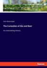 The Curiosities of Ale and Beer : An entertaining History - Book