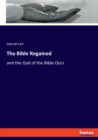 The Bible Regained : and the God of the Bible Ours - Book