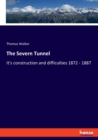 The Severn Tunnel : It's construction and difficulties 1872 - 1887 - Book