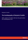 The Autobiography of Benjamin Franklin : With a sketch of Franklin's life from the point where the autobiography ends - Book