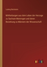 Mittheilungen aus dem Leben der Herzoge zu Sachsen-Meiningen und deren Beziehung zu Mannern der Wissenschaft - Book