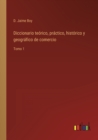 Diccionario teorico, practico, historico y geografico de comercio : Tomo 1 - Book