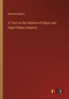 A Tract on the Addition of Elliptic and Hyper-Elliptic Integrals - Book