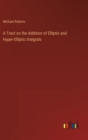 A Tract on the Addition of Elliptic and Hyper-Elliptic Integrals - Book