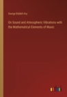 On Sound and Atmospheric Vibrations with the Mathematical Elements of Music - Book
