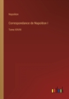 Correspondance de Napoleon I : Tome XXVIII - Book