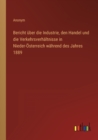 Bericht uber die Industrie, den Handel und die Verkehrsverhaltnisse in Nieder-OEsterreich wahrend des Jahres 1889 - Book