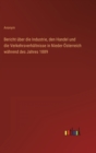 Bericht uber die Industrie, den Handel und die Verkehrsverhaltnisse in Nieder-Osterreich wahrend des Jahres 1889 - Book