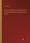 A History of Manners, Customs and Dress during the Middle Ages and Renaissance Period - Book