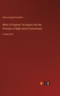 What is Property? An Inquiry into the Principle of Right and of Government : in large print - Book