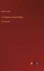 A Treatise on Good Works : in large print - Book