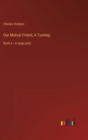 Our Mutual Friend, A Turning : Book 4 - in large print - Book
