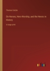 On Heroes, Hero-Worship, and the Heroic in History : in large print - Book