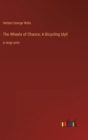 The Wheels of Chance; A Bicycling Idyll : in large print - Book