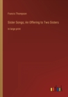 Sister Songs; An Offering to Two Sisters : in large print - Book