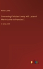 Concerning Christian Liberty; with Letter of Martin Luther to Pope Leo X. : in large print - Book