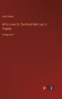 All for Love; Or, The World Well Lost; A Tragedy : in large print - Book