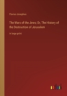 The Wars of the Jews; Or, The History of the Destruction of Jerusalem : in large print - Book