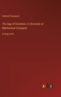 The Age of Invention : A Chronicle of Mechanical Conquest: in large print - Book