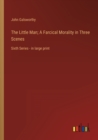 The Little Man; A Farcical Morality in Three Scenes : Sixth Series - in large print - Book