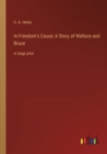 In Freedom's Cause; A Story of Wallace and Bruce : in large print - Book