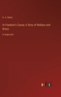 In Freedom's Cause; A Story of Wallace and Bruce : in large print - Book