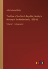 The Rise of the Dutch Republic; Motley's History of the Netherlands, 1555-66 : Volume 1 - in large print - Book