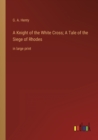 A Knight of the White Cross; A Tale of the Siege of Rhodes : in large print - Book