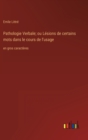 Pathologie Verbale; ou Lesions de certains mots dans le cours de l'usage : en gros caracteres - Book