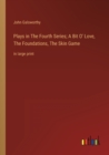 Plays in The Fourth Series; A Bit O' Love, The Foundations, The Skin Game : in large print - Book