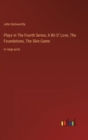 Plays in The Fourth Series; A Bit O' Love, The Foundations, The Skin Game : in large print - Book