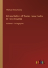 Life and Letters of Thomas Henry Huxley; In Three Volumes : Volume 1 - in large print - Book